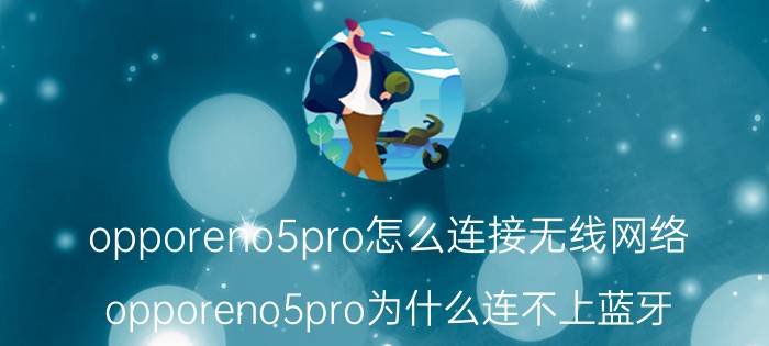 opporeno5pro怎么连接无线网络 opporeno5pro为什么连不上蓝牙？